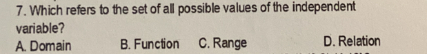 Which refers to the set of all possible values of the independent
variable?
A. Domain B. Function C. Range D. Relation