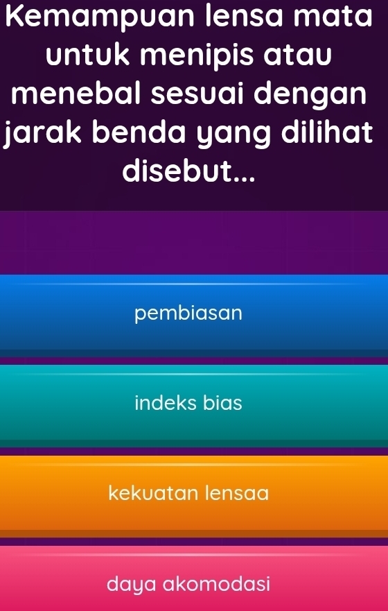 Kemampuan lensa mata
untuk menipis atau
menebal sesuai dengan
jarak benda yang dilihat
disebut...
pembiasan
indeks bias
kekuatan lensaa
daya akomodasi