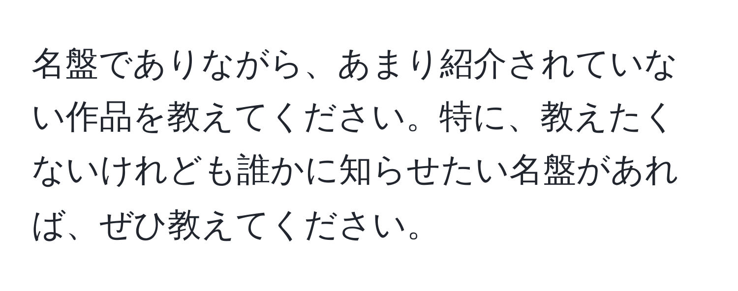 名盤でありながら、あまり紹介されていない作品を教えてください。特に、教えたくないけれども誰かに知らせたい名盤があれば、ぜひ教えてください。