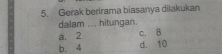 Gerak berirama biasanya dilakukan
dalam ... hitungan.
a、 2
c. 8
b. 4 d. 10