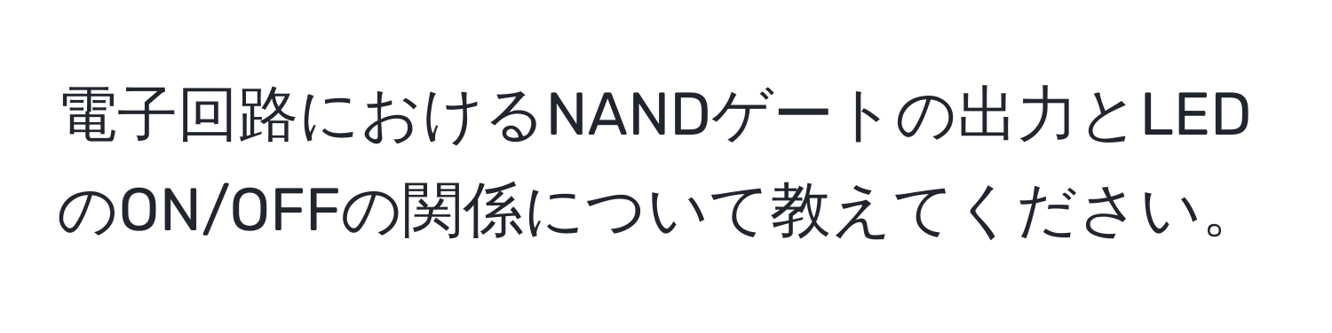 電子回路におけるNANDゲートの出力とLEDのON/OFFの関係について教えてください。