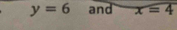 y=6 and x=4