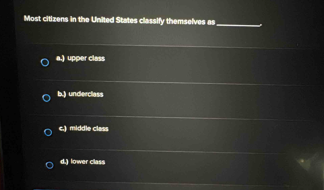 Most citizens in the United States classify themselves as_
.
a.) upper class
b.) underclass
c.) middle class
d.) lower class