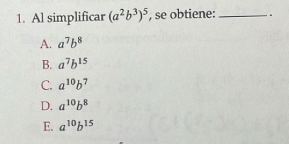 Al simplificar (a^2b^3)^5 , se obtiene: .
A. a^7b^8
B. a^7b^(15)
C. a^(10)b^7
D. a^(10)b^8
E. a^(10)b^(15)