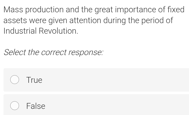 Mass production and the great importance of fixed
assets were given attention during the period of
Industrial Revolution.
Select the correct response:
True
False