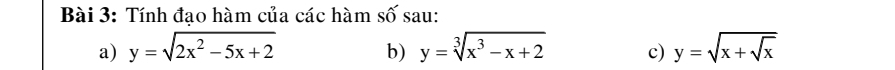 Tính đạo hàm của các hàm số sau:
a) y=sqrt(2x^2-5x+2) y=sqrt[3](x^3-x+2) c) y=sqrt(x+sqrt x)
b)