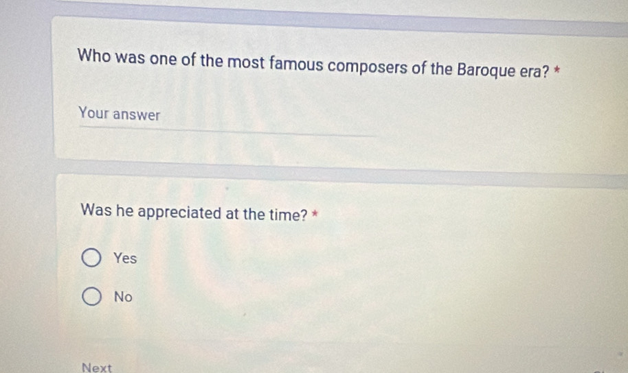 Who was one of the most famous composers of the Baroque era? *
Your answer
Was he appreciated at the time? *
Yes
No
Next