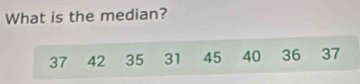 What is the median?
37 42 35 31 45 40 36 37