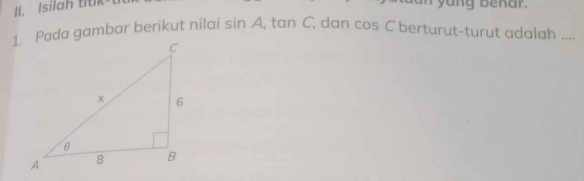 Isilah titik yang benar. 
1. Pada gambar berikut nilai sin A_1tan C , dan cos C berturut-turut adalah ....