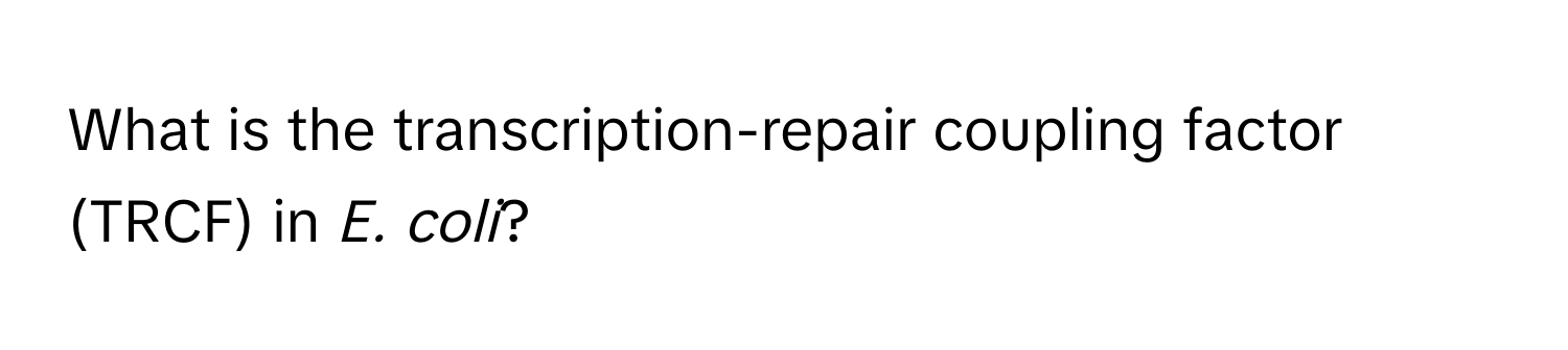 What is the transcription-repair coupling factor (TRCF) in *E. coli*?