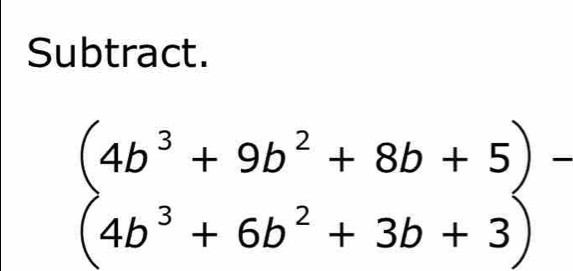 Subtract.
beginarrayr (4b^3+9b^2+8b+5)- (4b^3+6b^2+3b+3)