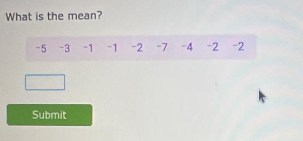 What is the mean?
-5 -3 -1 -1 -2 -7 -4 -2 -2
Submit