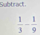 Subtract.
 1/3 - 1/9 