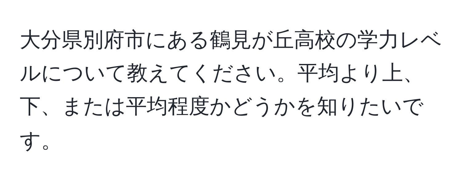 大分県別府市にある鶴見が丘高校の学力レベルについて教えてください。平均より上、下、または平均程度かどうかを知りたいです。