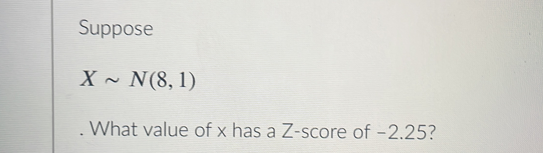 Suppose
Xsim N(8,1). What value of x has a Z-score of −2.25?