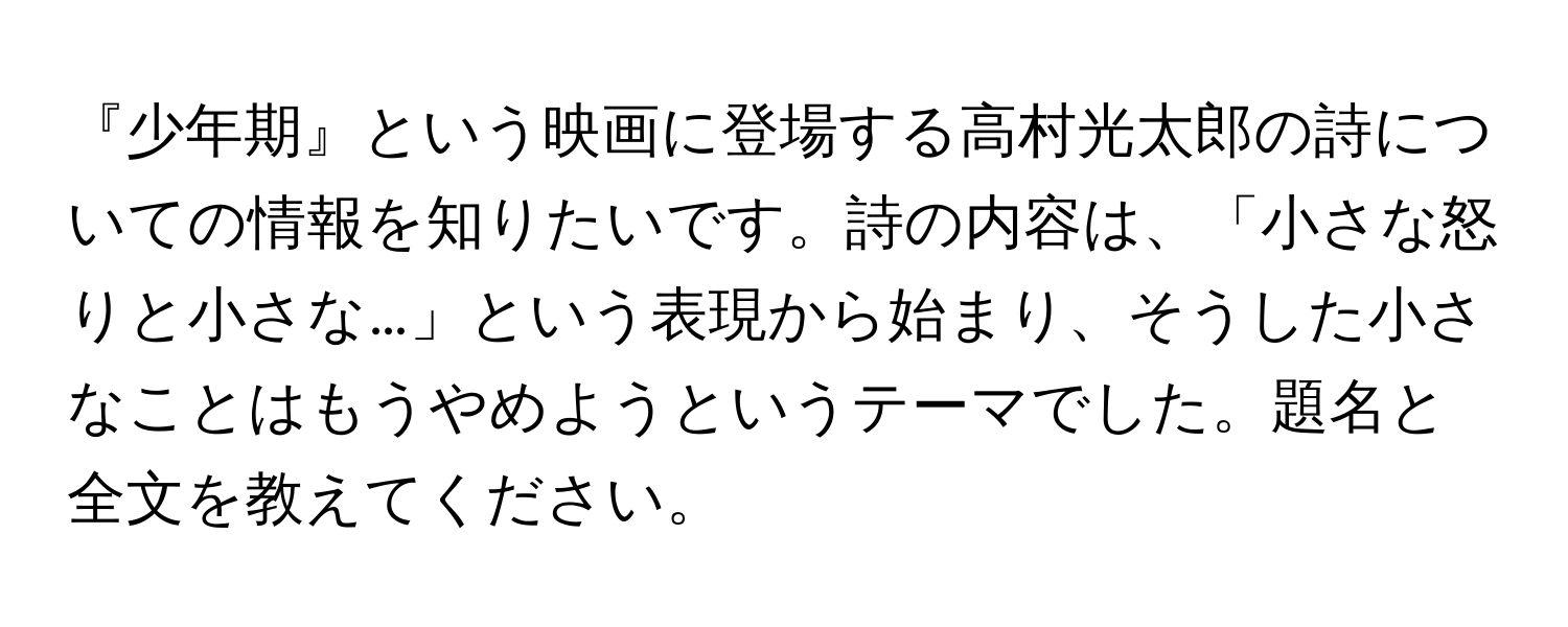 『少年期』という映画に登場する高村光太郎の詩についての情報を知りたいです。詩の内容は、「小さな怒りと小さな…」という表現から始まり、そうした小さなことはもうやめようというテーマでした。題名と全文を教えてください。