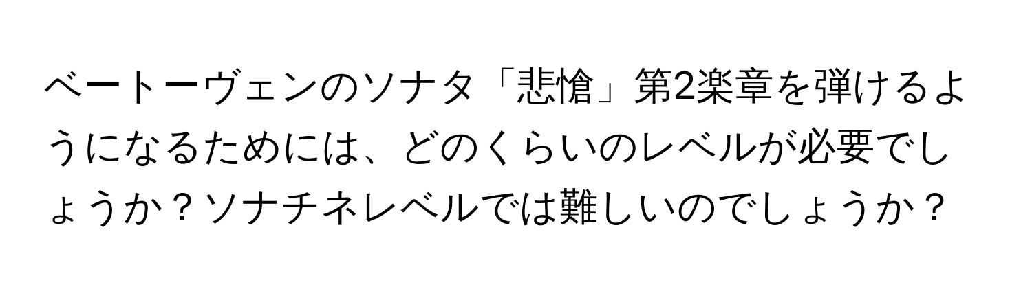 ベートーヴェンのソナタ「悲愴」第2楽章を弾けるようになるためには、どのくらいのレベルが必要でしょうか？ソナチネレベルでは難しいのでしょうか？