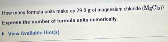 How many formula units make up 29.8 g of magnesium chloride (MgCl_2)
Express the number of formula units numerically. 
View Available Hint(s)