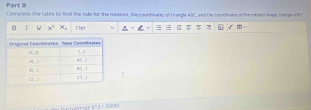 Complete the table to find the rule for the rotation, the coordinates of triangle ABC, and the coordinates of the rotated image, triangle A'BC
B I U X^2X_2 12pt 
ttng ) : 6 1 3 / 30000