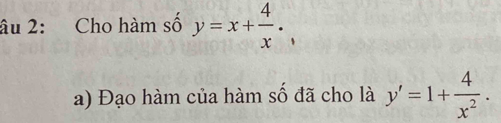 âu 2: Cho hàm số y=x+ 4/x · , 
a) Đạo hàm của hàm số đã cho là y'=1+ 4/x^2 .