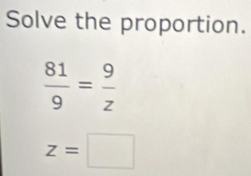 Solve the proportion.
 81/9 = 9/z 
z=□