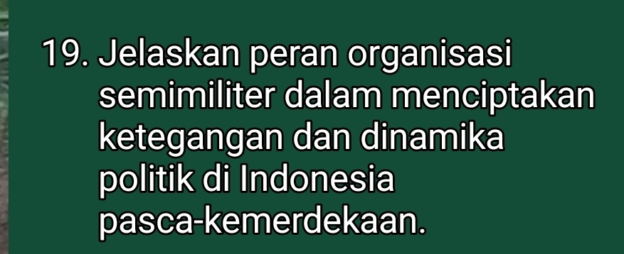 Jelaskan peran organisasi 
semimiliter dalam menciptakan 
ketegangan dan dinamika 
politik di Indonesia 
pasca-kemerdekaan.