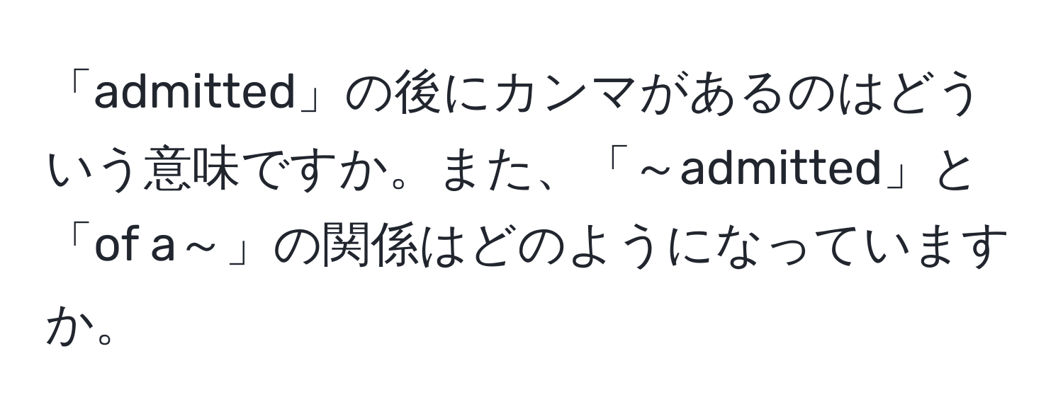 「admitted」の後にカンマがあるのはどういう意味ですか。また、「～admitted」と「of a～」の関係はどのようになっていますか。