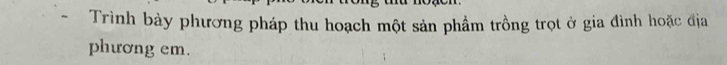 Trình bày phương pháp thu hoạch một sản phẩm trồng trọt ở gia đình hoặc địa 
phương em.