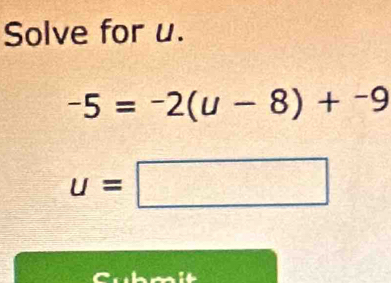 Solve for u.
-5=-2(u-8)+-9
u=□
Cubmit