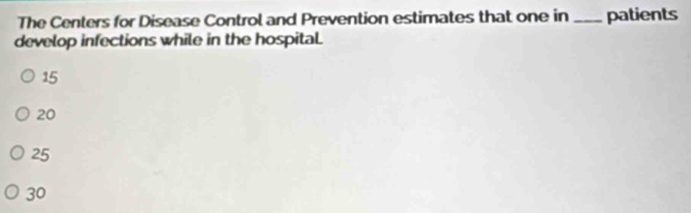 The Centers for Disease Control and Prevention estimates that one in _patients
develop infections while in the hospital
15
20
25
30