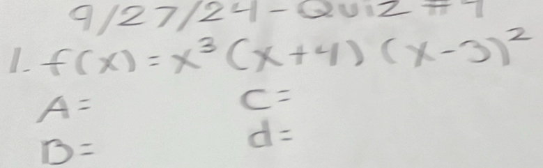 9/27/24-0 2012+7
f(x)=x^3(x+4)(x-3)^2
A=
c=
B=
d=