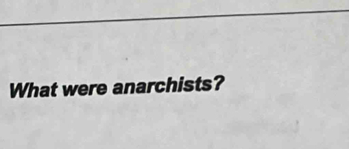 What were anarchists?