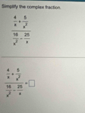 Simplify the complex fraction.
frac  4/x + 5/x^2  16/x^2 - 25/x =□