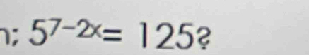 1; 5^(7-2x)=125