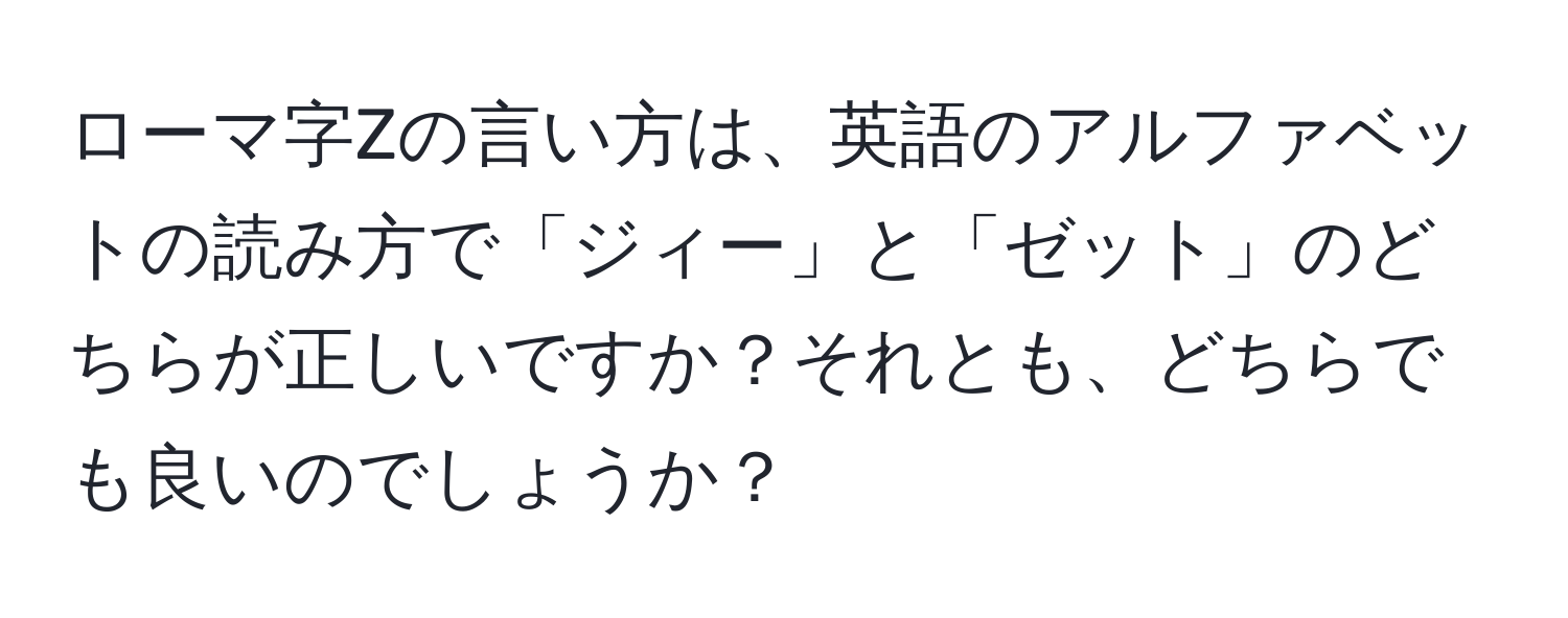 ローマ字Zの言い方は、英語のアルファベットの読み方で「ジィー」と「ゼット」のどちらが正しいですか？それとも、どちらでも良いのでしょうか？