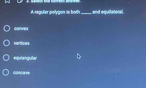 Select the correct answer.
A regular polygon is both _and equilateral.
convex
vertices
equiangular
concave