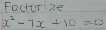 Factorize
x^2-7x+10=0