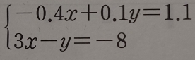 beginarrayl -0.4x+0.1y=1.1 3x-y=-8endarray.