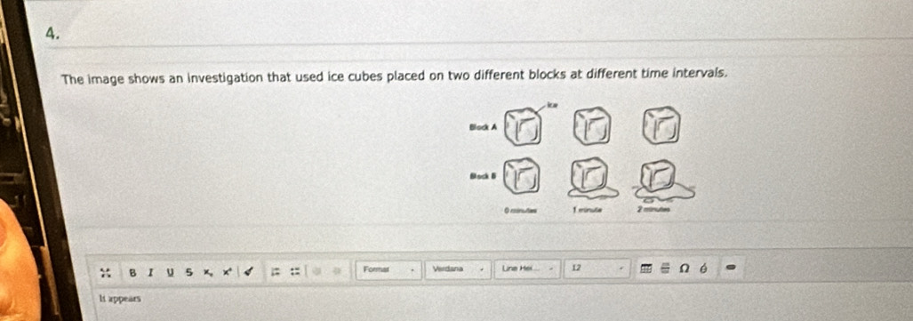 The image shows an investigation that used ice cubes placed on two different blocks at different time intervals. 
B I Format Verdana Line Hei 12 
lt appears