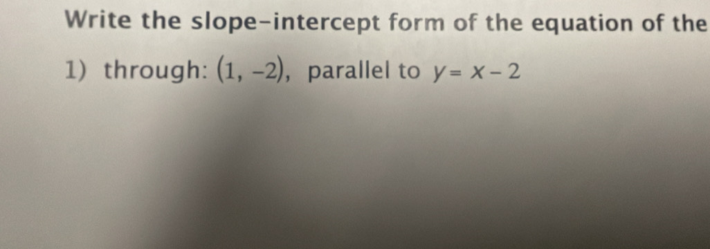 Write the slope-intercept form of the equation of the 
1) through: (1,-2) ，parallel to y=x-2