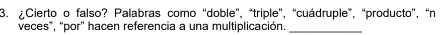 ¿Cierto o falso? Palabras como “doble”, “triple”, “cuádruple”, “producto”, “n 
veces”, “por” hacen referencia a una multiplicación._