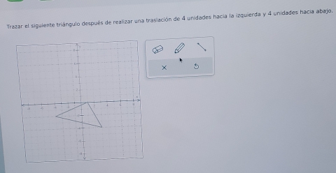 Trazar el siguiente triángulo después de realizar una trasiación de 4 unidades hacia la izquierda y 4 unidades hacia abajo. 
× 5