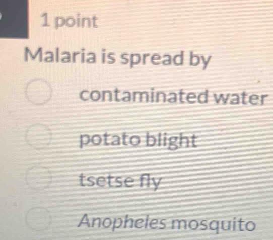 Malaria is spread by
contaminated water
potato blight
tsetse fly
Anopheles mosquito