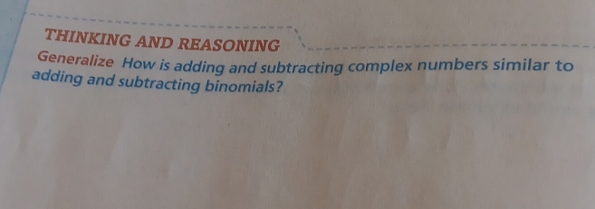 THINKING AND REASONING 
Generalize How is adding and subtracting complex numbers similar to 
adding and subtracting binomials?