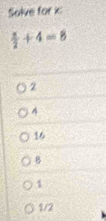 Solve for i
 x/2 +4=8
2
A
16
B
1
1/2