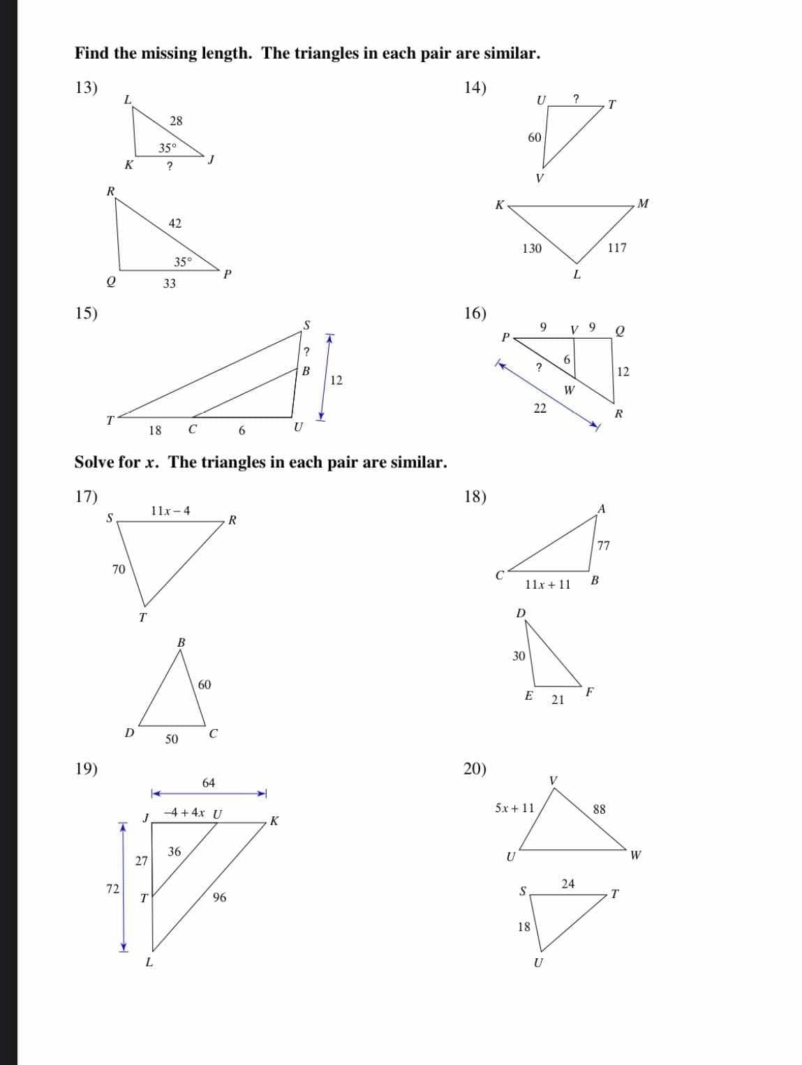 Find the missing length. The triangles in each pair are similar.
13) 
14) 
 
15)16)
Solve for x. The triangles in each pair are similar.
17) 18)
19)20)