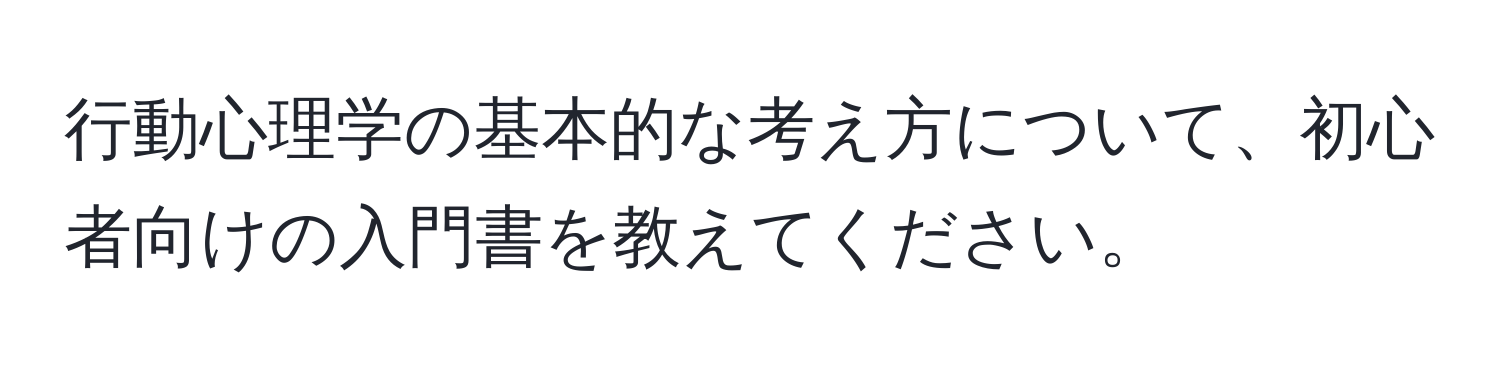 行動心理学の基本的な考え方について、初心者向けの入門書を教えてください。