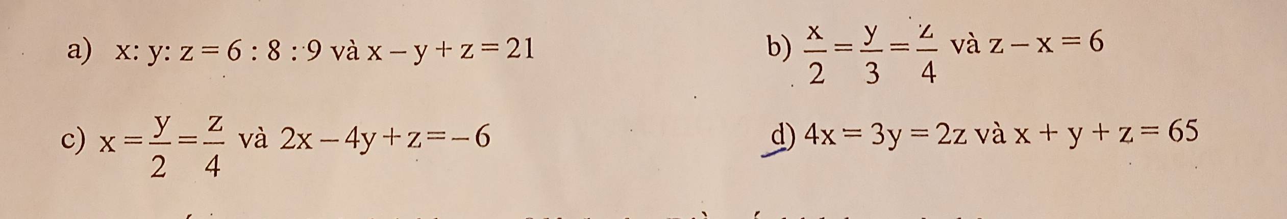 a) x: y : z=6:8:9 và x-y+z=21 b)  x/2 = y/3 = z/4  và z-x=6
c) x= y/2 = z/4  và 2x-4y+z=-6 d) 4x=3y=2z và x+y+z=65