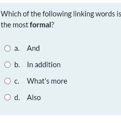 Which of the following linking words is
the most formal?
a. And
b. In addition
c. What's more
d. Also