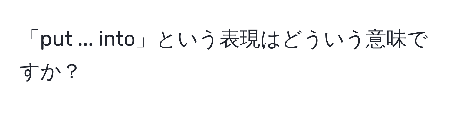 「put ... into」という表現はどういう意味ですか？